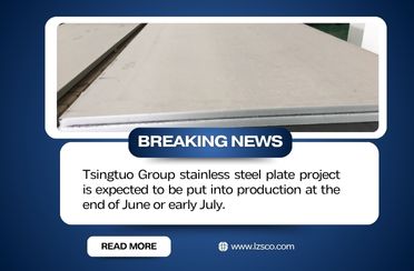 Tsingtuo Group stainless steel plate project is expected to be put into production at the end of June or early July.