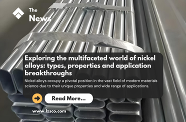 Exploring the multifaceted world of nickel alloys: types, properties and application breakthroughs