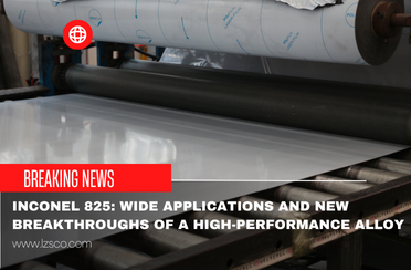 Inconel 825: Wide Applications and New Breakthroughs of a High-Performance Alloy